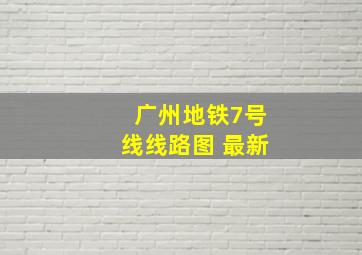 广州地铁7号线线路图 最新